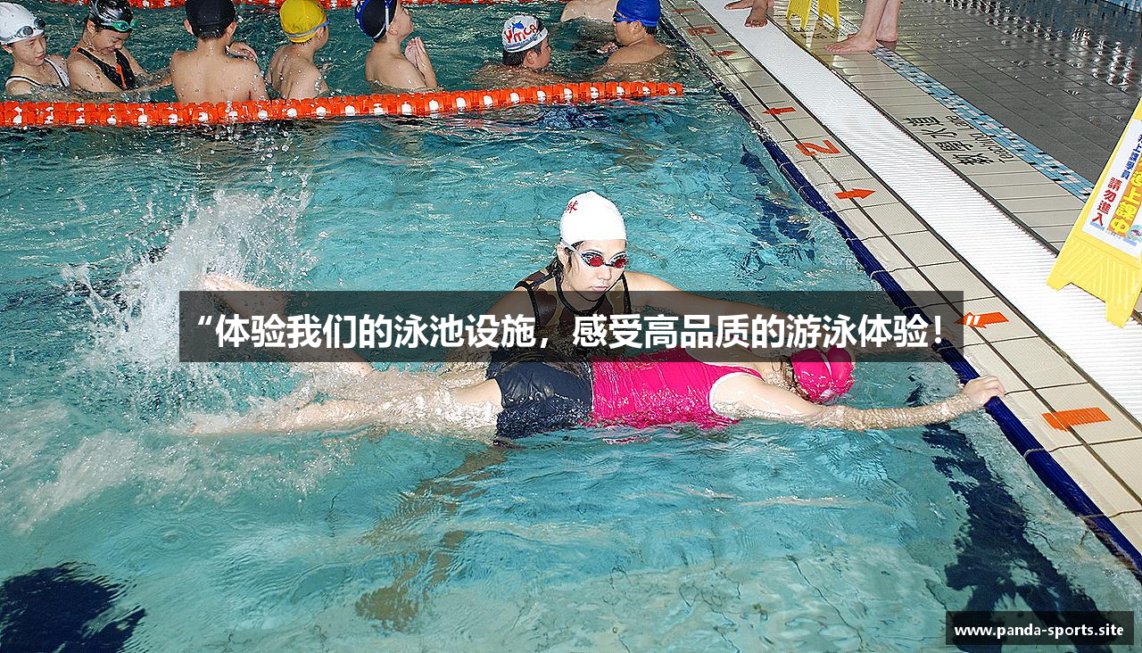 “体验我们的泳池设施，感受高品质的游泳体验！”